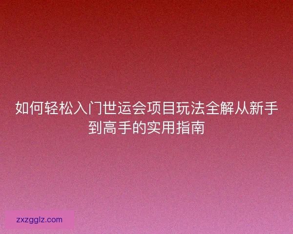 如何轻松入门世运会项目玩法全解从新手到高手的实用指南