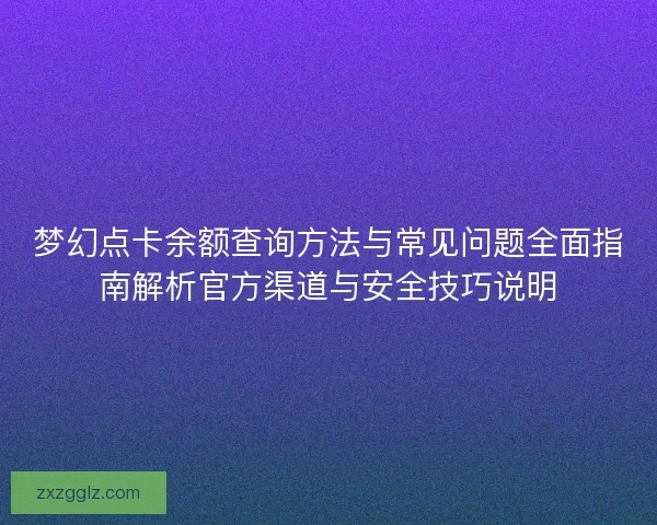 梦幻点卡余额查询方法与常见问题全面指南解析官方渠道与安全技巧说明