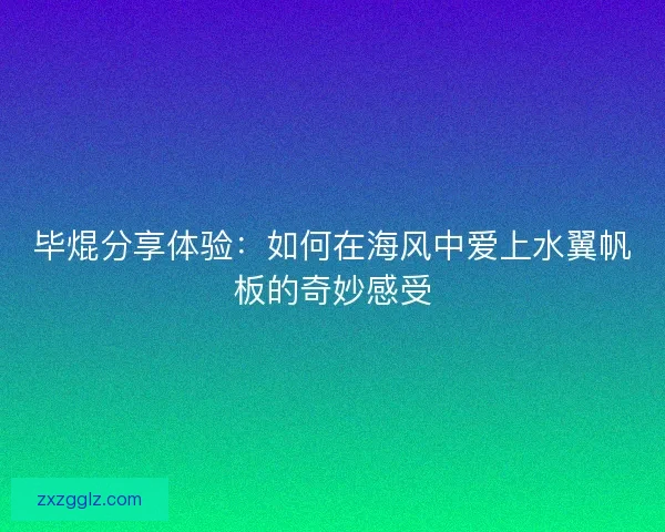 毕焜分享体验：如何在海风中爱上水翼帆板的奇妙感受