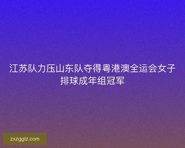 江苏队力压山东队夺得粤港澳全运会女子排球成年组冠军