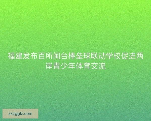 福建发布百所闽台棒垒球联动学校促进两岸青少年体育交流