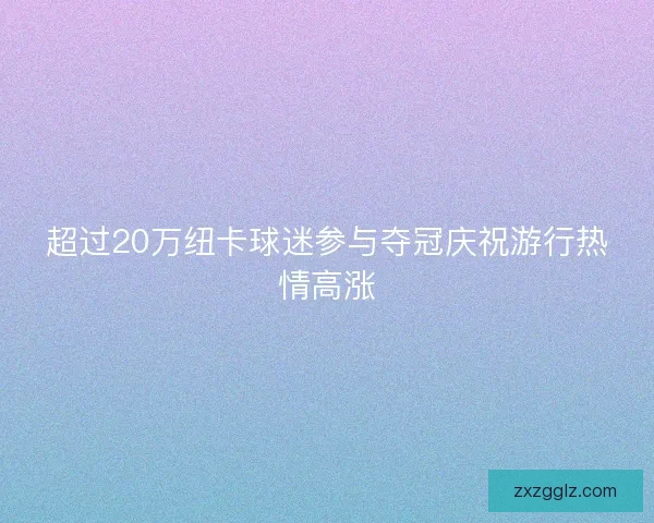 超过20万纽卡球迷参与夺冠庆祝游行热情高涨