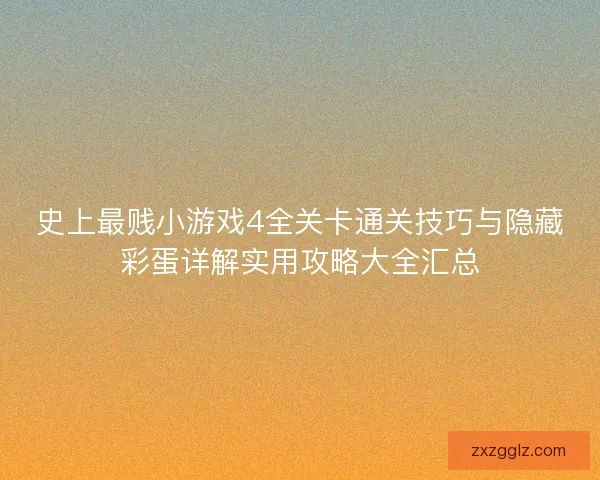 史上最贱小游戏4全关卡通关技巧与隐藏彩蛋详解实用攻略大全汇总